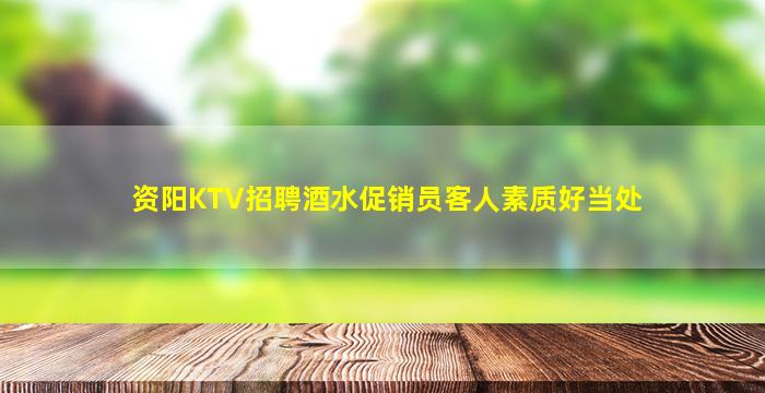 资阳KTV招聘酒水促销员客人素质好当处